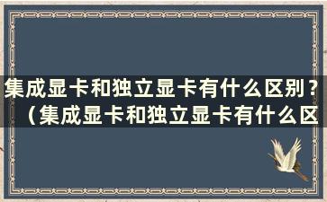 集成显卡和独立显卡有什么区别？ （集成显卡和独立显卡有什么区别？各自适合什么环境？）